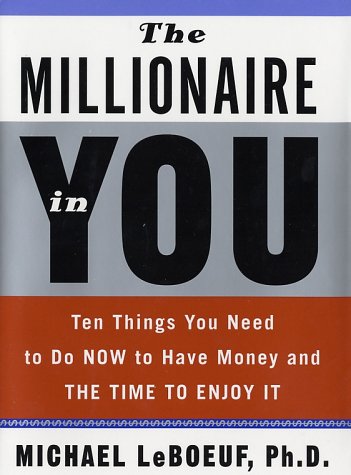 The Millionaire in You: Ten Things You Need to Do Now to Have Money and Time to Enjoy It by Michael LeBoeuf Ph.D.