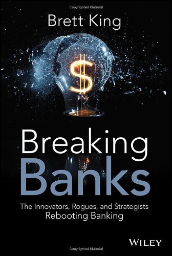 Breaking Banks: The Innovators, Rogues, and Strategists Rebooting Banking by Brett King