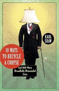 10 Ways to Recycle a Corpse: and 100 More Dreadfully Distasteful Lists