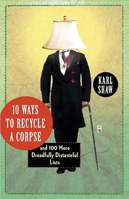 10 Ways to Recycle a Corpse: and 100 More Dreadfully Distasteful Lists