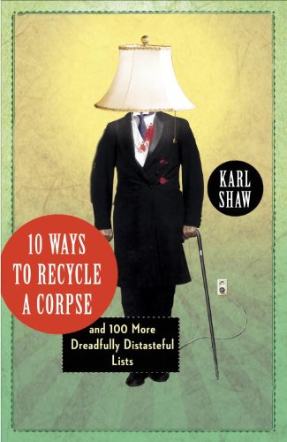 10 Ways to Recycle a Corpse: and 100 More Dreadfully Distasteful Lists by Karl Shaw