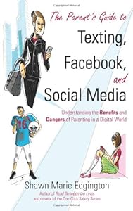 The Parent's Guide to Texting, Facebook, and Social Media: Understanding the Benefits and Dangers of Parenting in a Digital World by Shawn Marie Edgington
