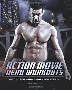 Action Movie Hero Workouts: Get Super Crime-Fighter Ripped