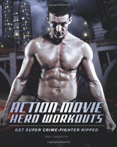 Action Movie Hero Workouts: Get Super Crime-Fighter Ripped by Dave Randolph