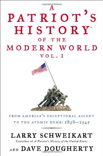 A Patriot's History&reg; of the Modern World, Vol. I: From Americas Exceptional Ascent to the Atomic Bomb: 1898-1945 by Larry Schweikart
