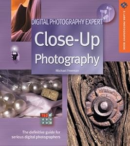Digital Photography Expert: Close-Up Photography: The Definitive Guide for Serious Digital Photographers (A Lark Photography Book)