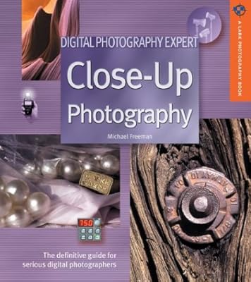 Digital Photography Expert: Close-Up Photography: The Definitive Guide for Serious Digital Photographers (A Lark Photography Book)