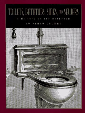 Toilets, Bathtubs, Sinks, and Sewers: A History of the Bathroom by Penny Colman