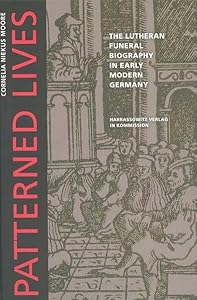 Patterned Lives: The Lutheran Funeral Biography in Early Modern Germany (Wolfenbeutteler Forschungen) by Cornelia Niekus Moore