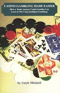 Casino Gambling Made Easier: How a Rank Amateur Casino Gambler Can Learn to Win Using Intelligent Gambling by Gayle Mitchell