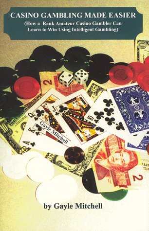Casino Gambling Made Easier: How a Rank Amateur Casino Gambler Can Learn to Win Using Intelligent Gambling by Gayle Mitchell