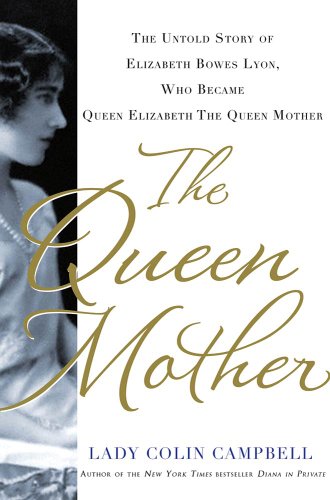 The Queen Mother: The Untold Story of Elizabeth Bowes Lyon, Who Became Queen Elizabeth The Queen Mother by Colin Campbell