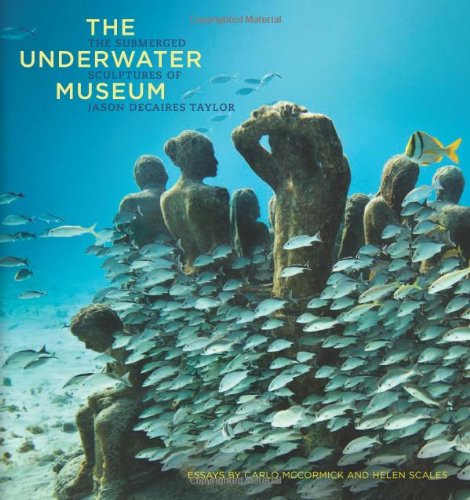 The Underwater Museum: The Submerged Sculptures of Jason deCaires Taylor by Helen Scales