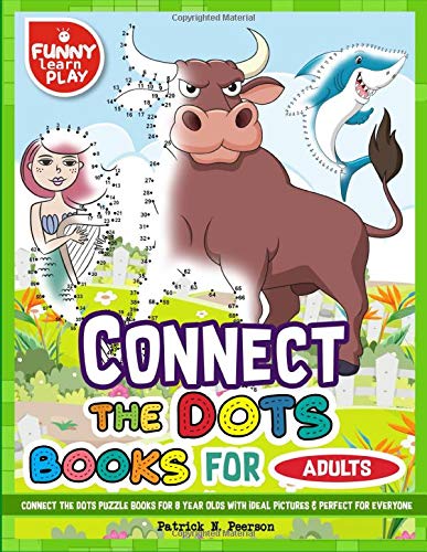 Connect The Dots Books For Adults: Connect The Dots Puzzle Books For 8 Year Olds with Ideal Pictures & Perfect for Everyone (Dot to Do Book for Kids) by Patrick N. Peerson