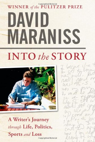 Into the Story: A Writer's Journey through Life, Politics, Sports and Loss by David Maraniss