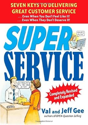 Super Service: Seven Keys to Delivering Great Customer Service...Even When You Don't Feel Like It!...Even When They Don't Deserve It!, Completely Revised and Expanded