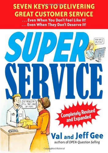 Super Service: Seven Keys to Delivering Great Customer Service...Even When You Don't Feel Like It!...Even When They Don't Deserve It!, Completely Revised and Expanded by Val Gee