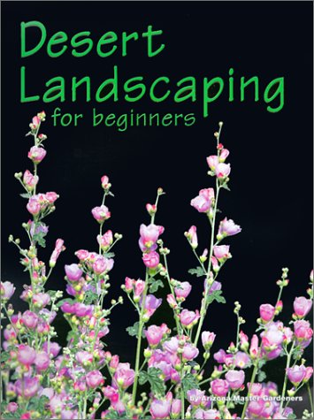 Desert Landscaping for Beginners: Tips and Techniques for Success in an Arid Climate by Arizona Master Gardener Press