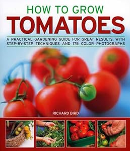 How to Grow Tomatoes: A practical gardening guide for great results, with step-by-step advice and 200 colour photographs