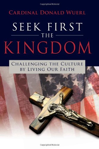 Seek First the Kingdom: Challenging the Culture by Living Our Faith by Cardinal Donald Wuerl
