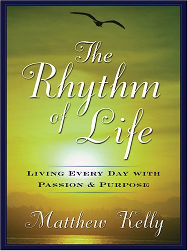 The Rhythm of Life: Living Every Day With Passion and Purpose by Matthew Kelly