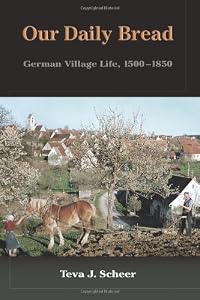 Our Daily Bread: German Village Life, 1500-1850 by Teva J Scheer