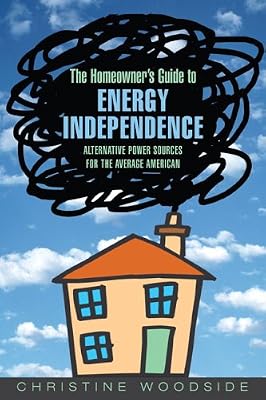 The Homeowners Guide to Energy Independence: Alternative Power Sources for the Average American