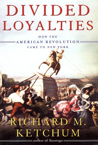 Divided Loyalties: How the American Revolution Came to New York by Richard M. Ketchum