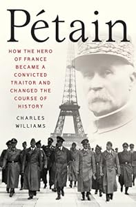 Petain: How the Hero of France Became a Convicted Traitor and Changed the Course of History