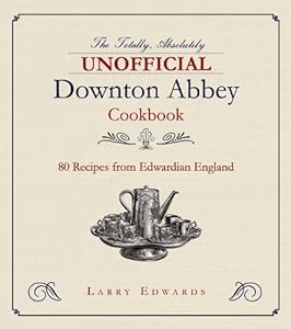 Edwardian Cooking: The Unofficial Downton Abbey Cookbook