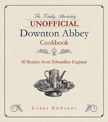 Edwardian Cooking: The Unofficial Downton Abbey Cookbook