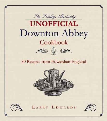 Edwardian Cooking: The Unofficial Downton Abbey Cookbook by Larry Edwards