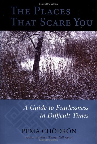 The Places That Scare You: A Guide to Fearlessness in Difficult Times by Pema Chödrön
