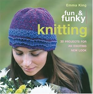 Fun & Funky Knitting: 30 Projects for an exciting New Look by Emma King