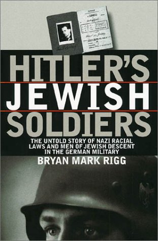 Hitler's Jewish Soldiers: The Untold Story of Nazi Racial Laws and Men of Jewish Descent in the German Military by Bryan Mark Rigg