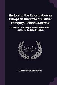 History of the Reformation in Europe in the Time of Calvin: Hungary, Poland...Norway: Volume 8 Of History Of The Reformation In Europe In The Time Of Calvin by Jean Henri Merle D'Aubigné