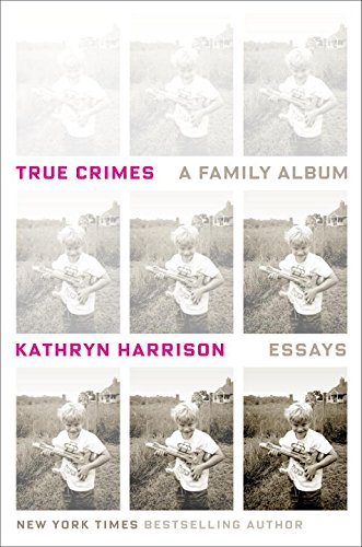 True Crimes: A Family Album by Kathryn Harrison