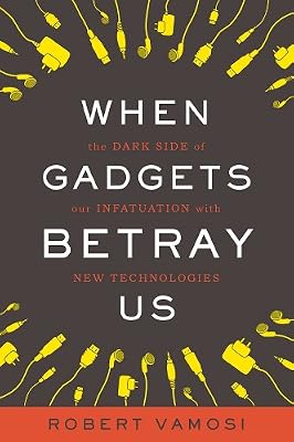 When Gadgets Betray Us: The Dark Side of Our Infatuation With New Technologies