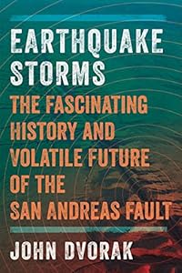 Earthquake Storms: The Fascinating History and Volatile Future of the San Andreas Fault by John Dvorak