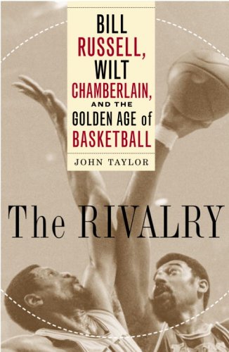 The Rivalry: Bill Russell, Wilt Chamberlain, and the Golden Age of Basketball by John Taylor
