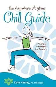 The Anywhere, Anytime Chill Guide: 77 Simple Strategies for Serenity by Kate Hanley