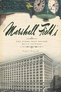Marshall Field's: The Store That Helped Build Chicago by Gayle Soucek