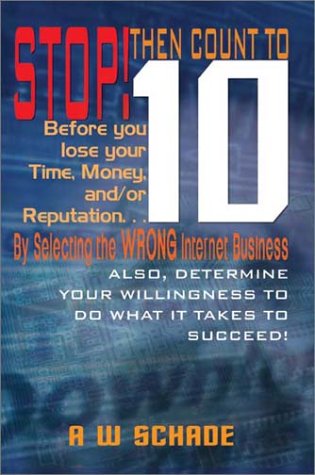 Stop! Then Count to 10 Before You Lose Time, Money, and/or Reputation. . . By Selecting the WRONG Internet Business Opportunity: And Determine Your Willingness to do What it Takes to Succeed! by A. W. Schade
