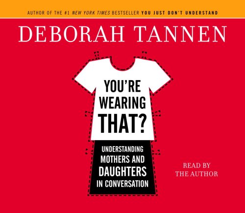 You're Wearing That?: Understanding Mothers and Daughters in Conversation by Deborah Tannen