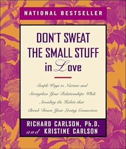 Don't Sweat the Small Stuff in Love: Simple Ways to Nurture and Strengthen Your Relationships While Avoiding the Habits That Break Down Your Loving Connection