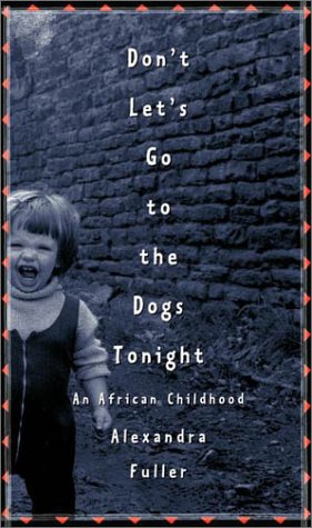 Don't Let's Go to the Dogs Tonight: An African Childhood by Alexandra Fuller