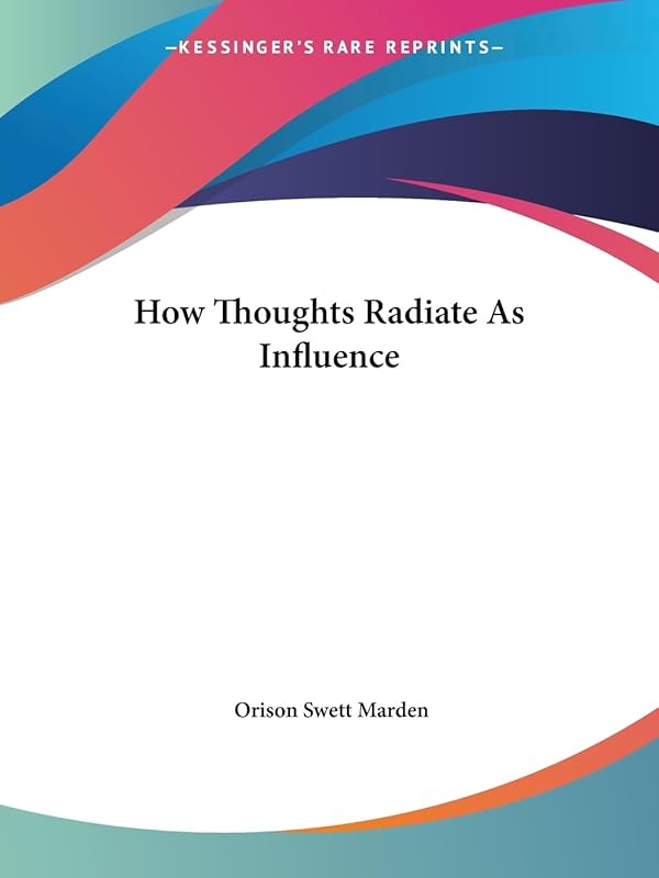 How Thoughts Radiate As Influence by Orison Swett Marden
