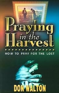 Praying in the Harvest: How to Pray for the Lost by Don Walton