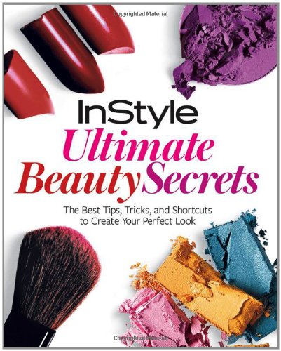 InStyle Ultimate Beauty Secrets: The Best Tips, Tricks, and Shortcuts to Create Your Perfect Look by Editors of InStyle Magazine