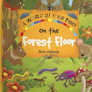 On the Forest Floor (A World at Your Feet) by Ruth Wickings